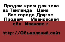 Продам крем для тела из Таиланда › Цена ­ 380 - Все города Другое » Продам   . Ивановская обл.,Иваново г.